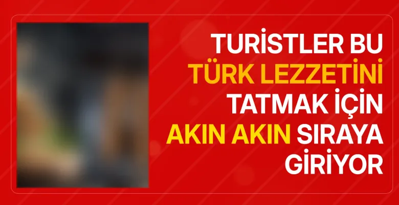 Turistler bu Türk lezzetini tatmak için akın akın sıraya giriyor