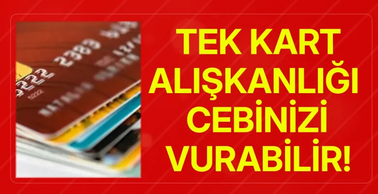 Tek kart alışkanlığı cebinizi vurabilir!