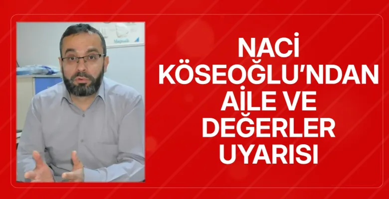 Naci Köseoğlu’ndan Aile ve Değerler Uyarısı