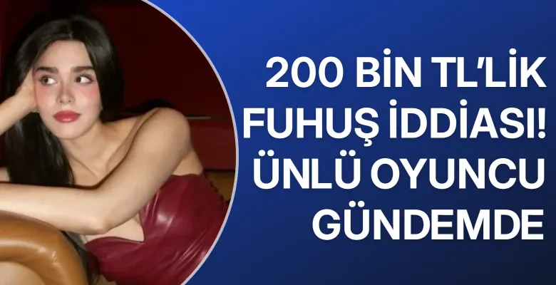 200 bin TL’lik fuhuş iddiası! Ünlü oyuncu gündemde