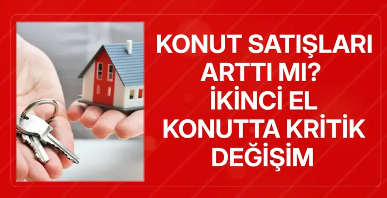 Konut satışları arttı mı? İkinci el konutta kritik değişim