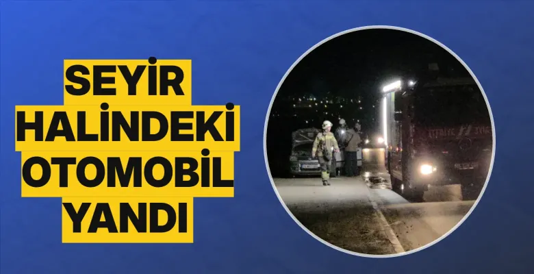 Akhisar Mahallesi'nde seyir halindeki otomobil yandı