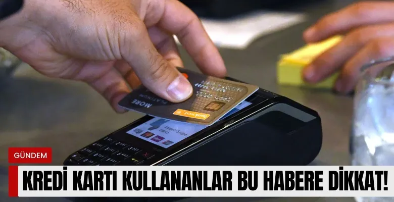 Kredi kartı kullananlar bu habere dikkat!