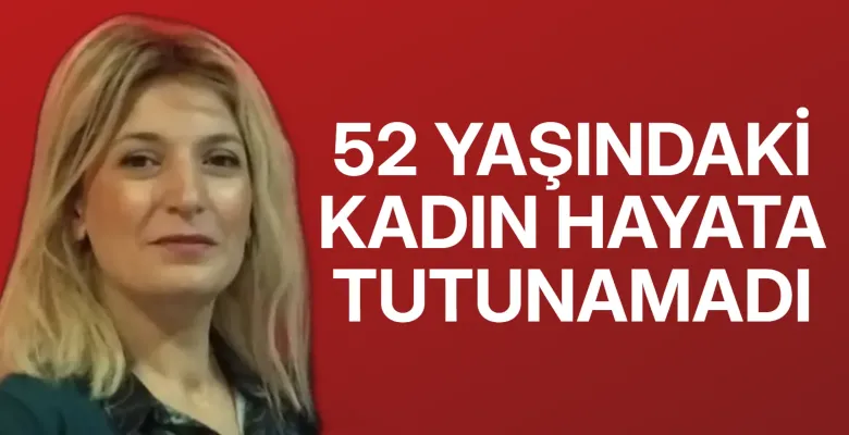 52 Yaşındaki Kadın Hayata Tutunamadı