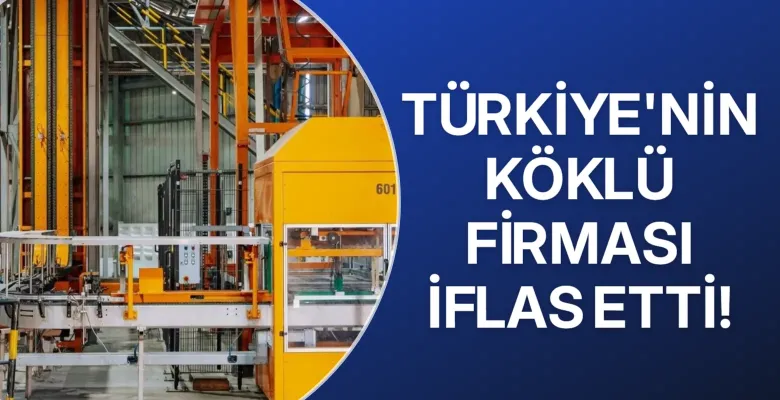 Türkiye'nin köklü firması iflas etti!
