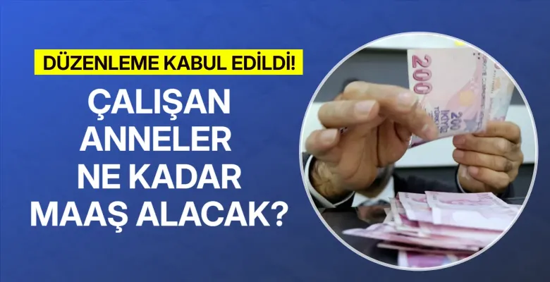 Düzenleme Kabul Edildi! Çalışan Anneler Ne Kadar Maaş Alacak?