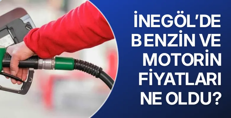 İnegöl’de benzin ve motorin fiyatları ne oldu?