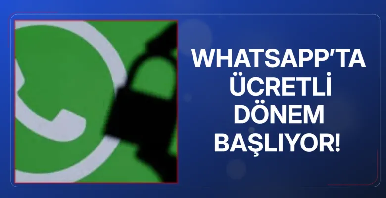 WhatsApp’ta ücretli dönem başlıyor!