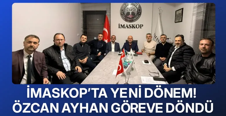İMASKOP’ta yeni dönem! Özcan Ayhan göreve döndü