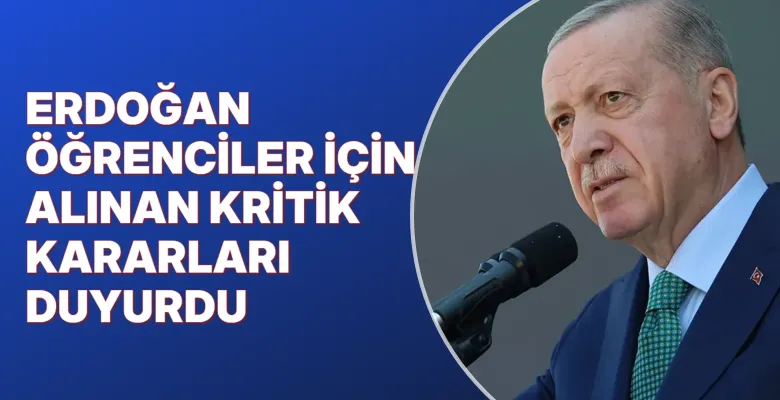 Erdoğan öğrenciler için alınan kritik kararları duyurdu