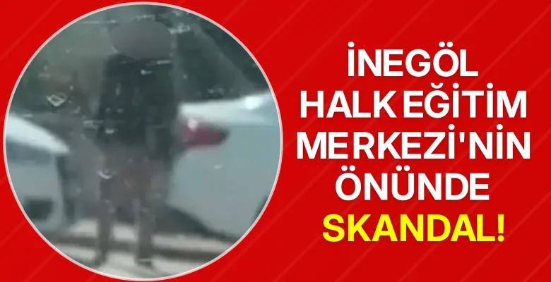 İnegöl Halk Eğitim Merkezi'nin önünde skandal!