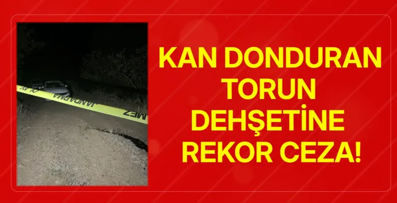 Kan donduran torun dehşetine rekor ceza!