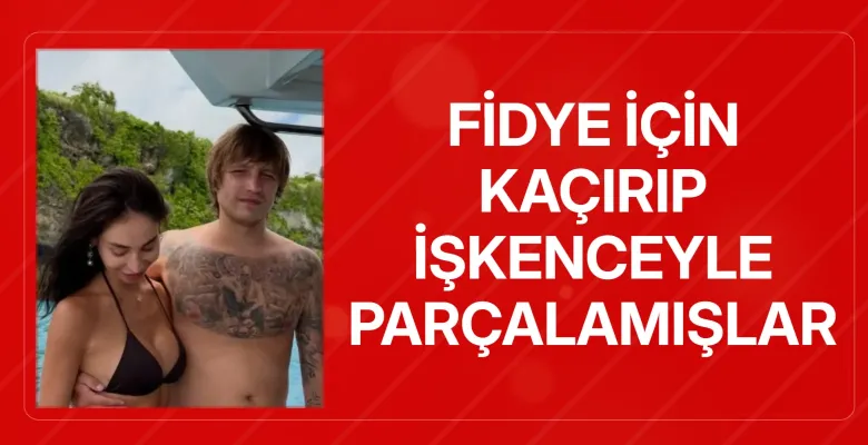 Fidye için kaçırıp işkenceyle parçalamışlar