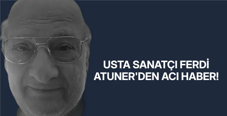 Usta Sanatçı Ferdi Atuner'den acı haber!