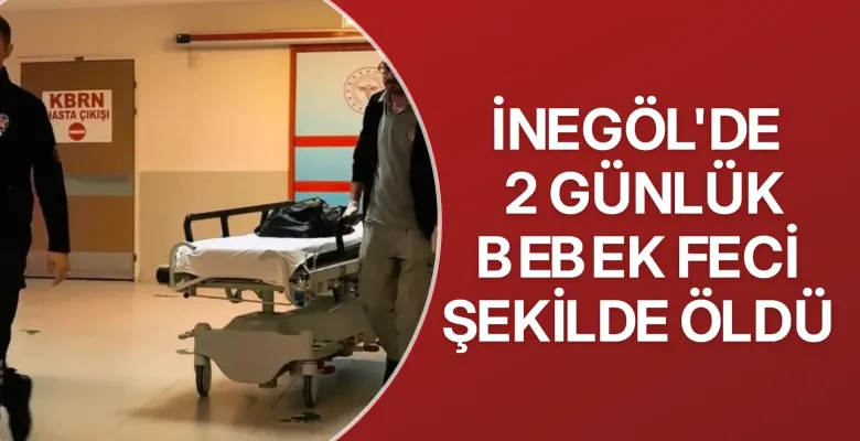 İnegöl'de 2 günlük bebek feci şekilde öldü