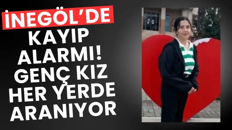 İnegöl'de kayıp genç kız her yerde aranıyor!