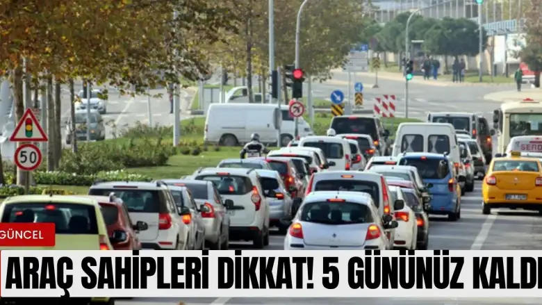 Araç sahipleri dikkat! 5 gününüz kaldı