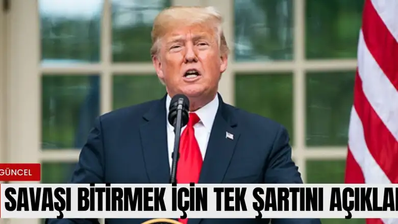 Donald Trump savaşı bitirmenin şartını açıkladı