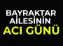 Bayraktar ailesinin acı günü