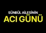 Sünbül ailesinin acı günü