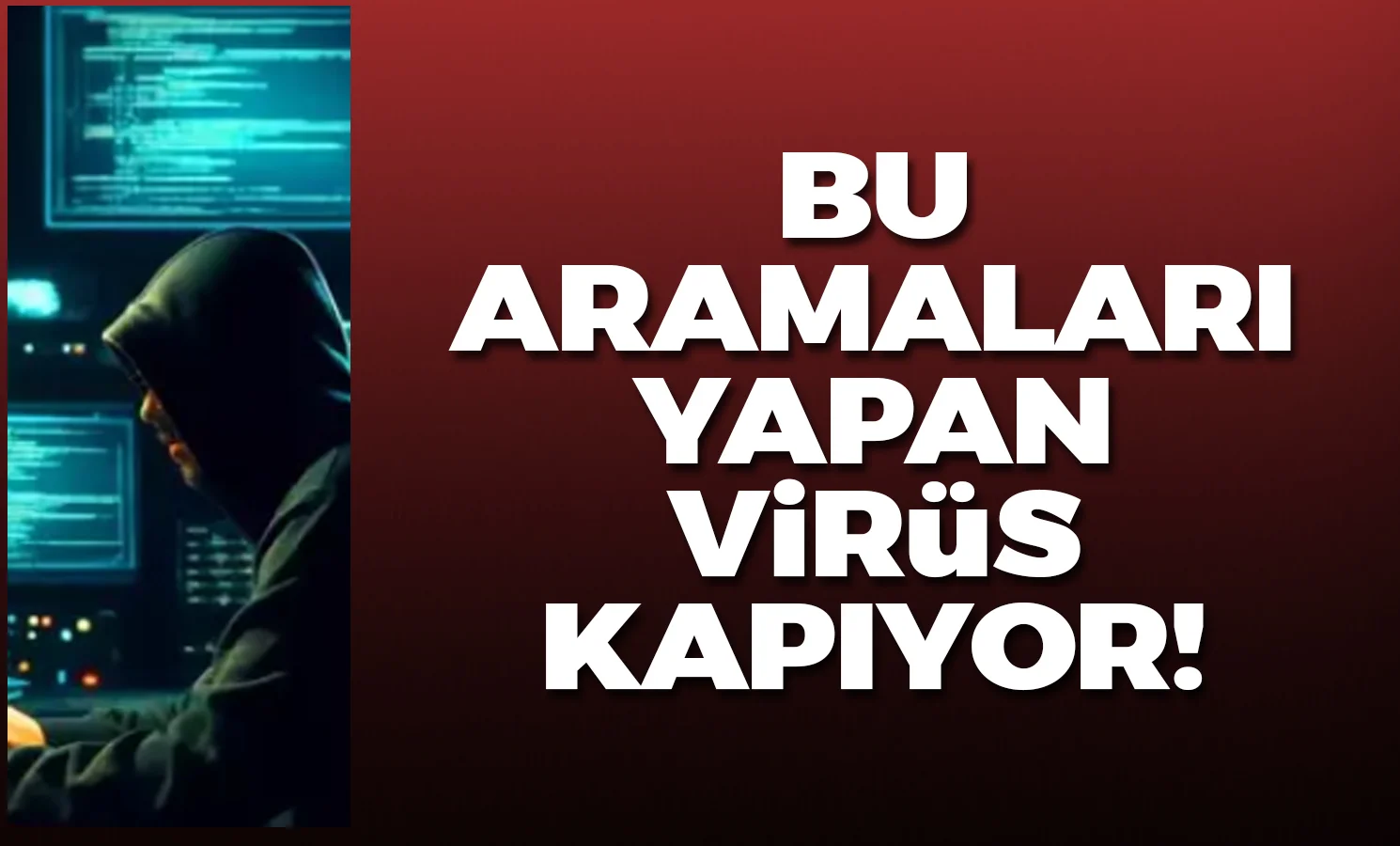 Bu aramaları yapan virüs kapıyor!