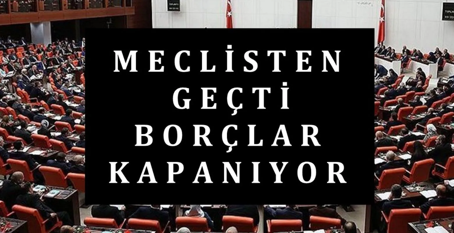 Meclisten geçti! Borçlar siliniyor