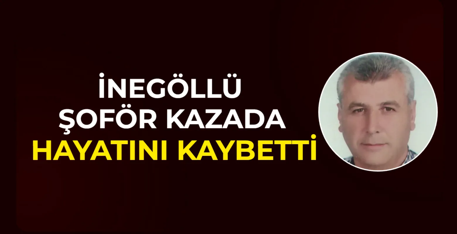 İnegöllü Şoför Trafik Kazasında Hayatını Kaybetti