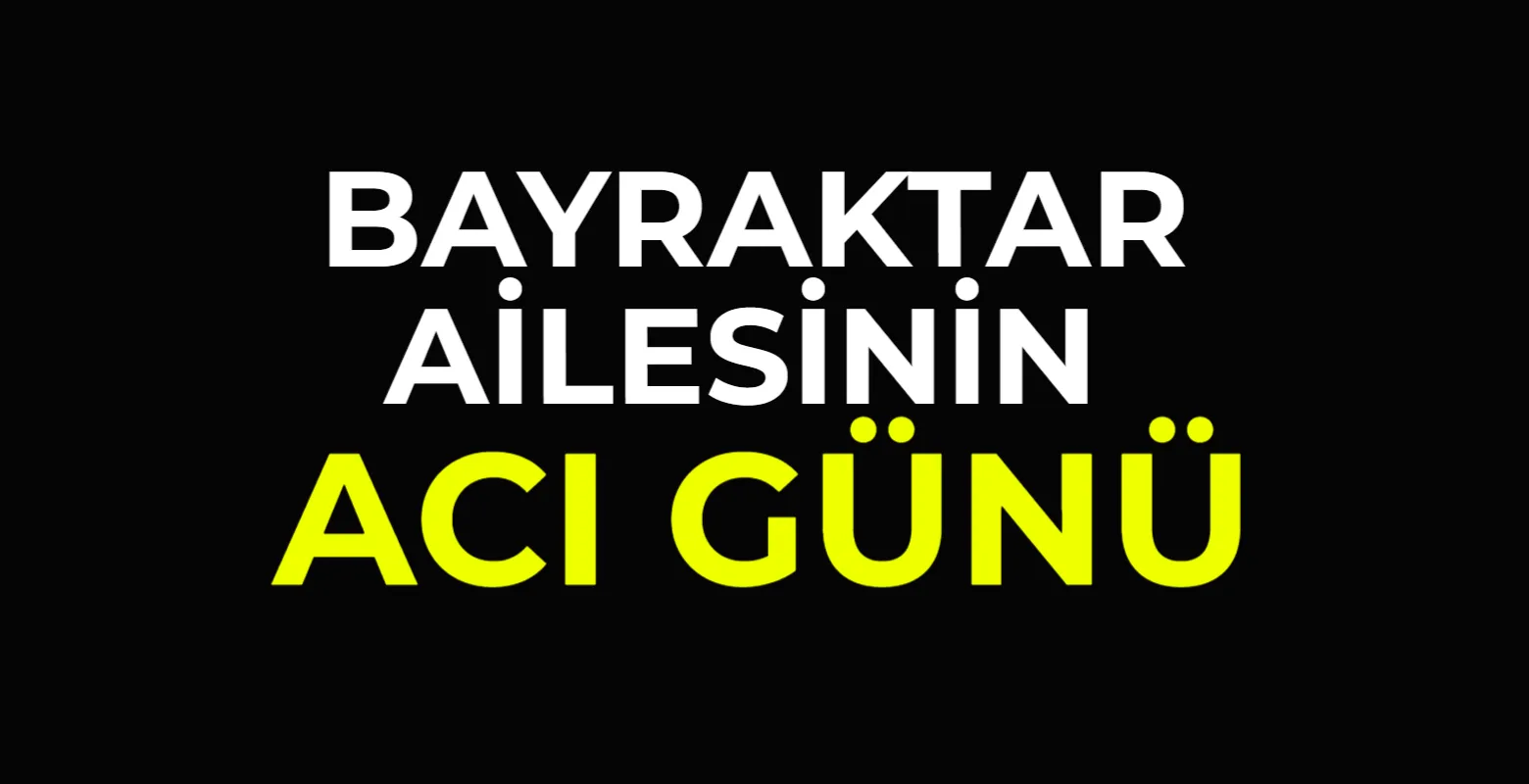 Bayraktar ailesinin acı günü