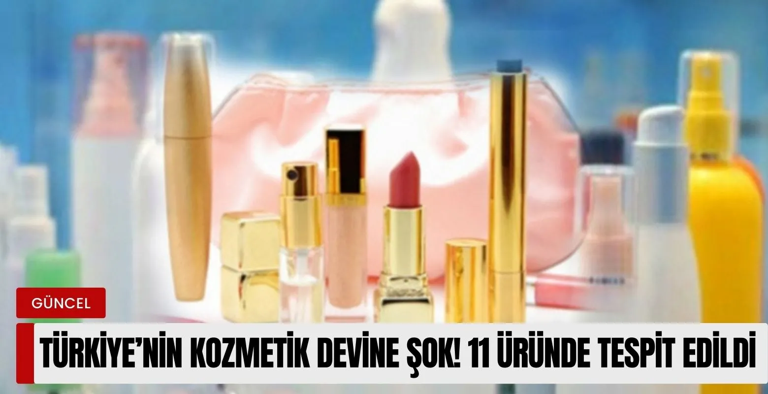 Türkiye'nin kozmetik devine şok! 11 üründe tespit edildi