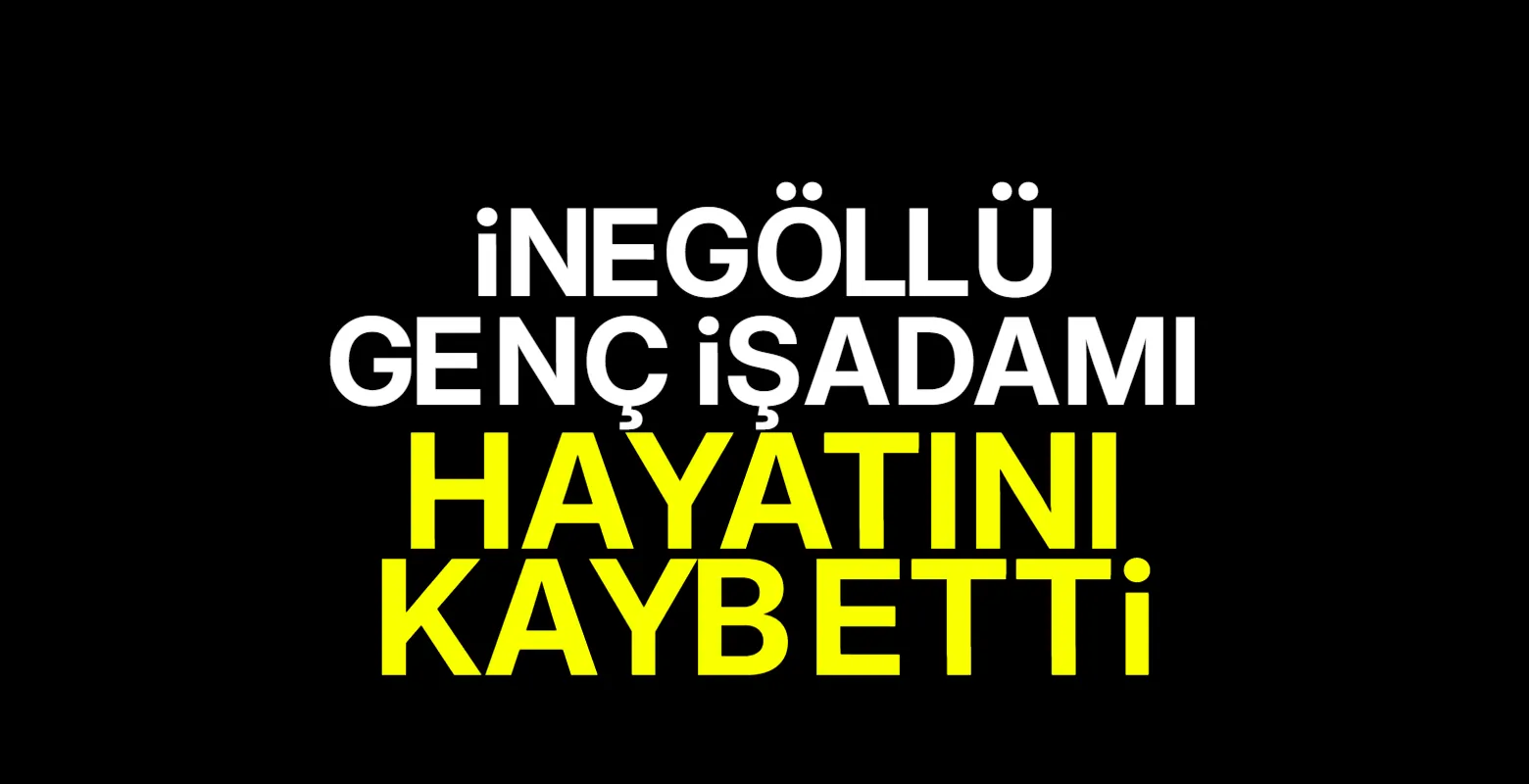 İnegöllü Genç işadamı hayatını kaybetti