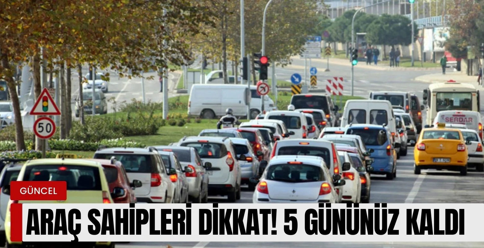 Araç sahipleri dikkat! 5 gününüz kaldı