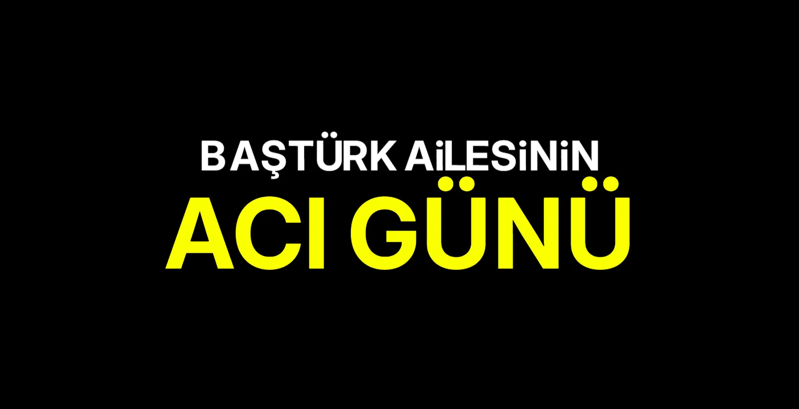 Baştürk ailesinin acı günü
