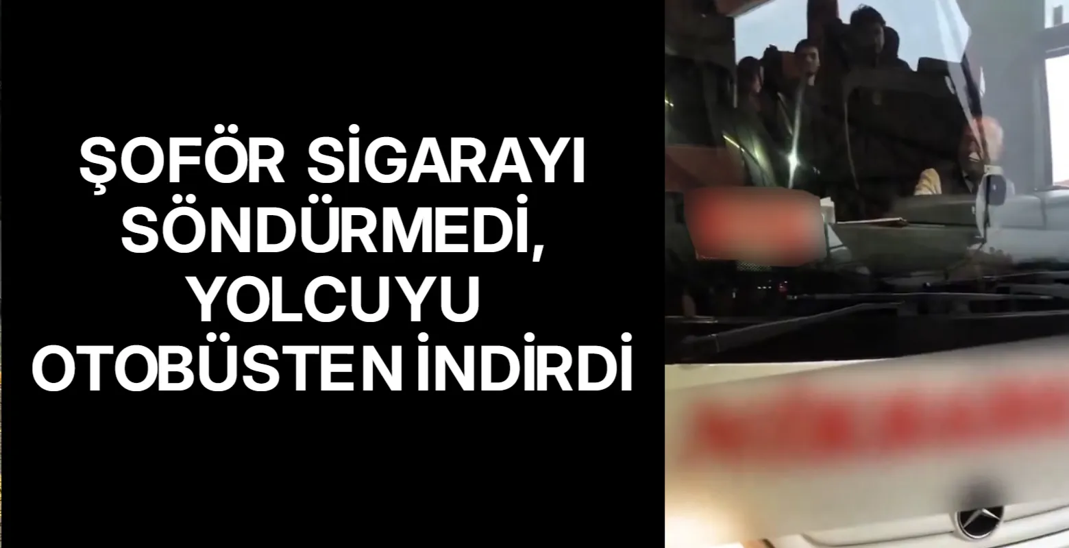 Şoför sigarayı söndürmedi, yolcuyu otobüsten indirdi