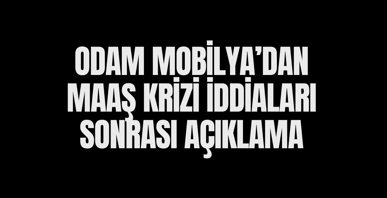 Odam Mobilya'dan maaş krizi iddiaları hakkında açıklama geldi