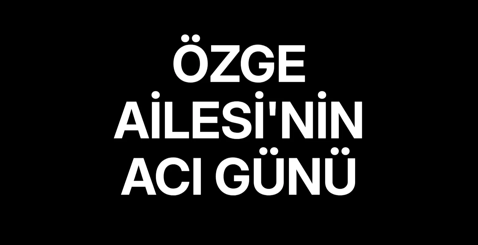 Özge Ailesi'nin Acı Günü