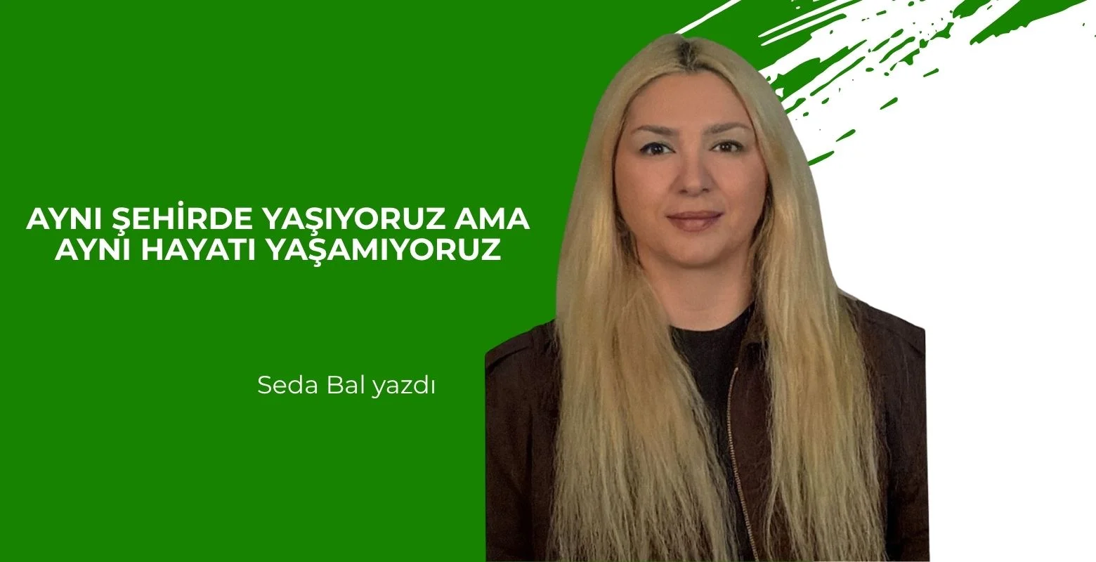 Aynı Şehirde Yaşıyoruz Ama Aynı Hayatı Yaşamıyoruz