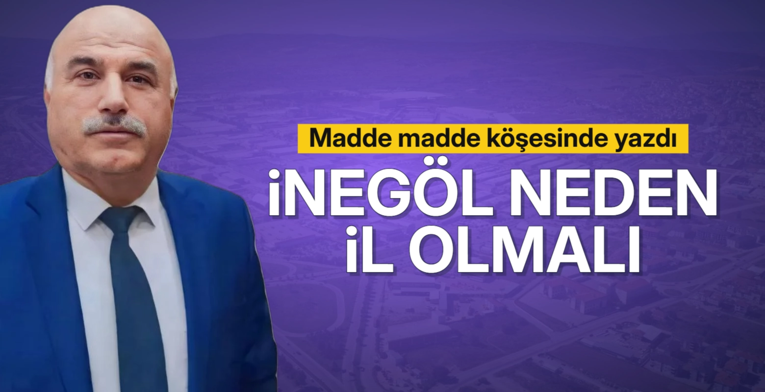 İnegöl'ün il olması gerektiğini madde madde köşesinde yazdı