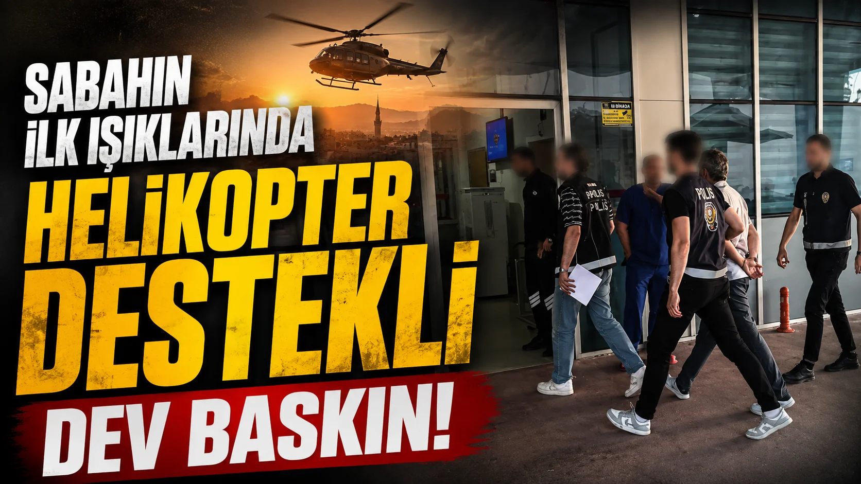 Sabahın ilk ışıklarında helikopter destekli dev baskın!