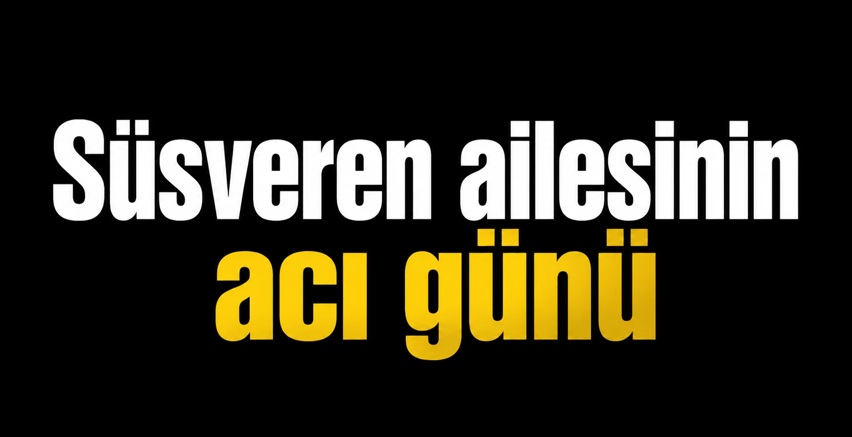 Süsveren ailesinin acı günü