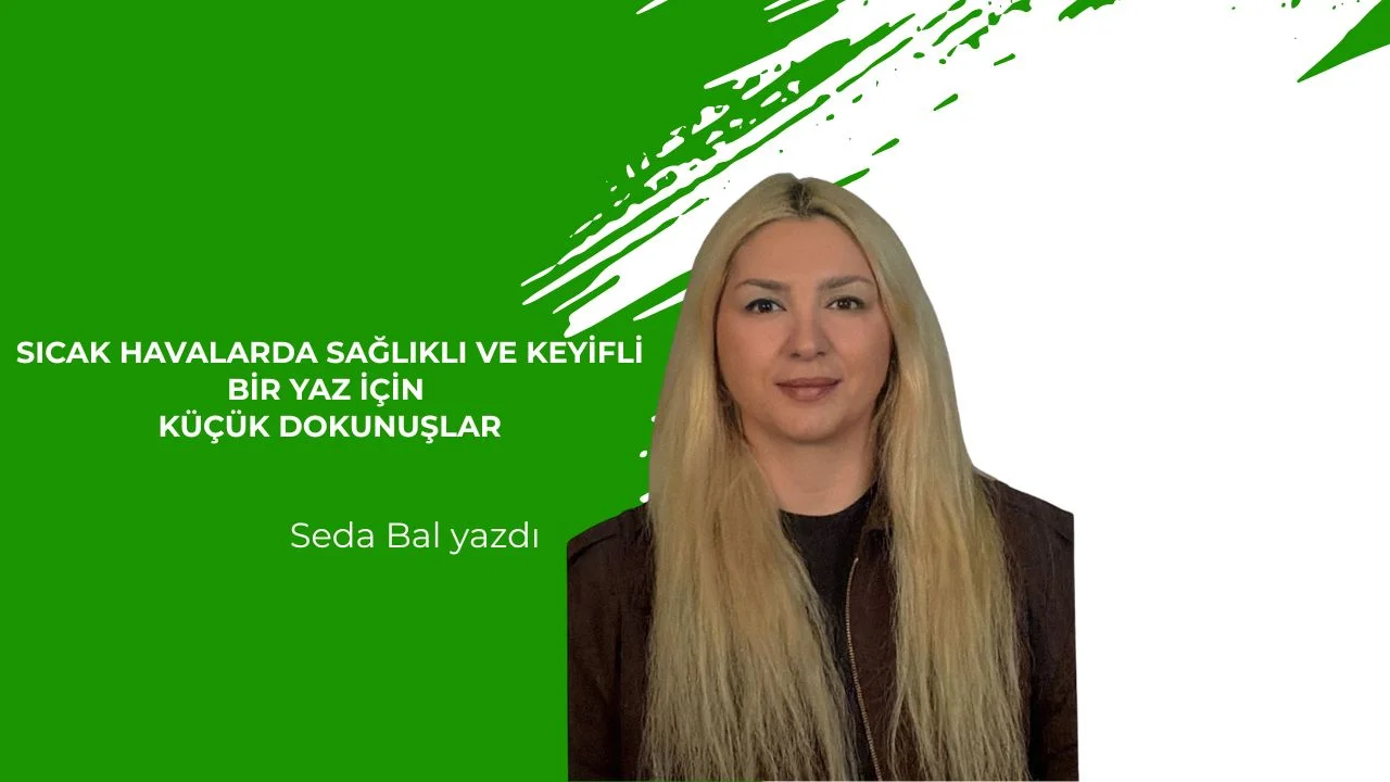 Sıcak Havalarda Sağlıklı ve Keyifli Bir Yaz İçin Küçük Dokunuşlar