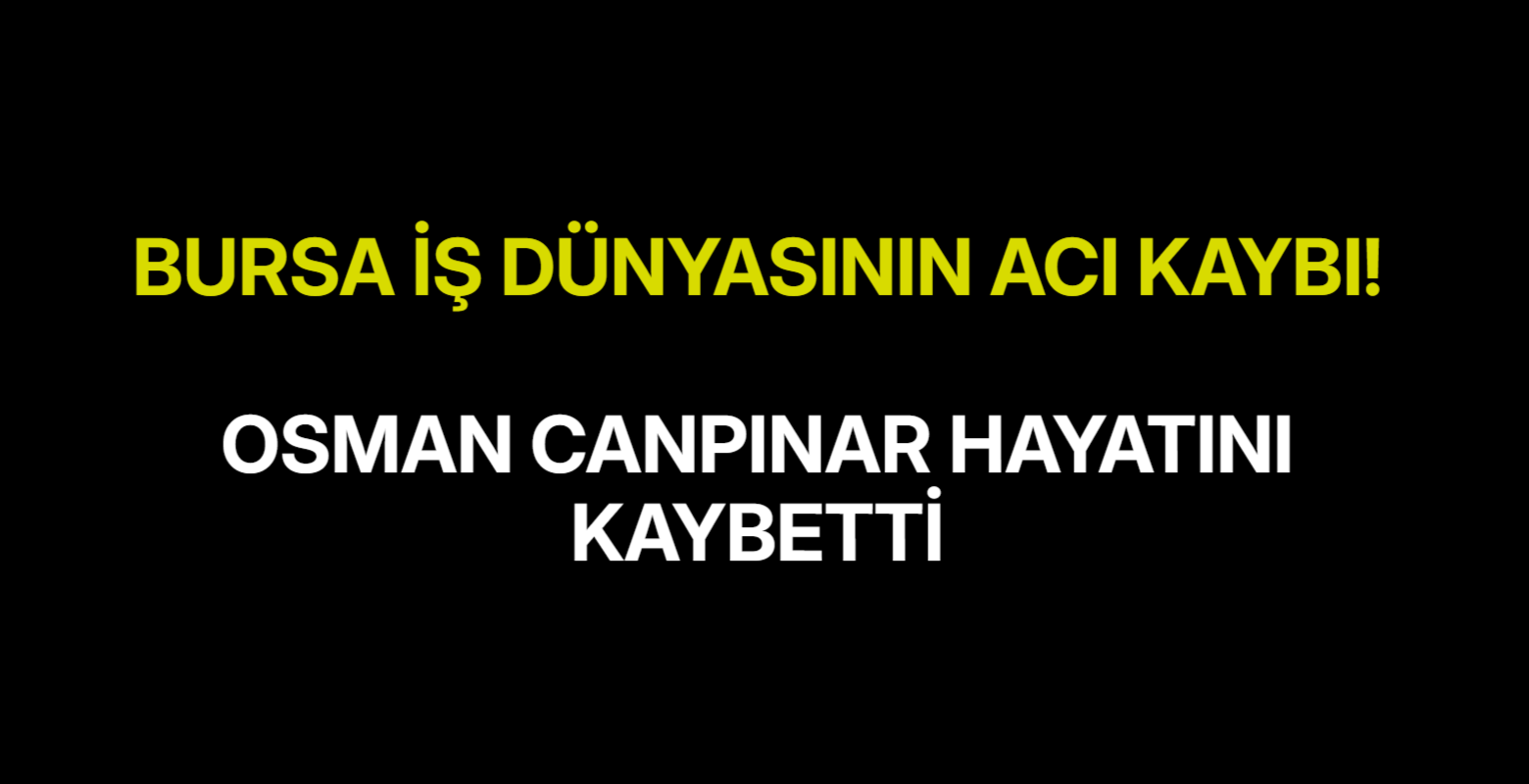 Bursa İş Dünyasının Acı Kaybı! Osman Canpınar Hayatını Kaybetti