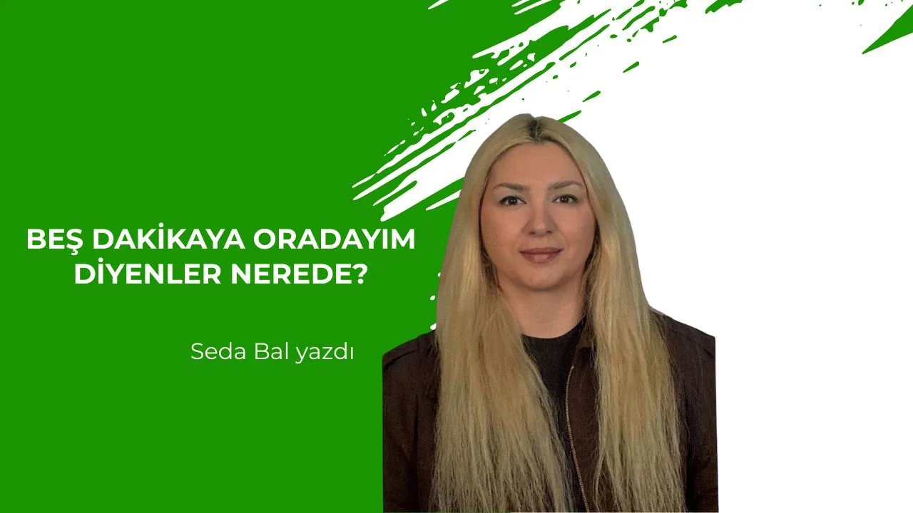 Beş Dakikaya Oradayım Diyenler Nerede?